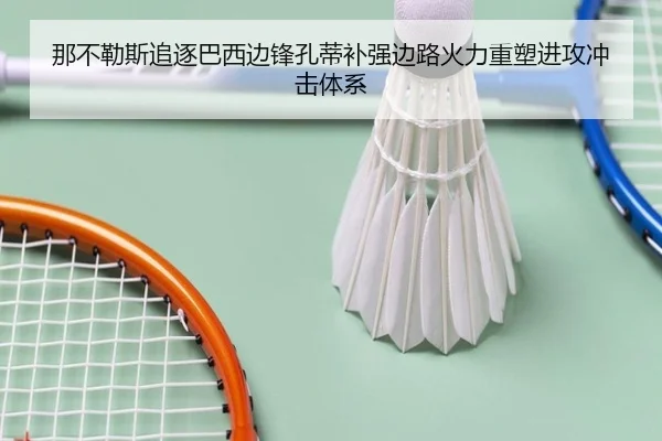 那不勒斯追逐巴西边锋孔蒂补强边路火力重塑进攻冲击体系
